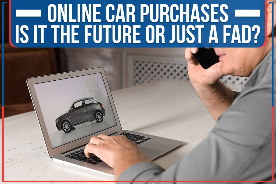 Online Car Purchases – Is It The Future Or Just A Fad?