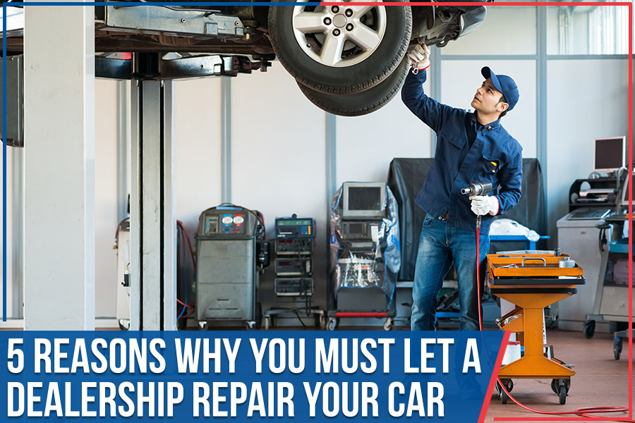 5 Reasons Why You Must Let a Dealership Repair Your Car
