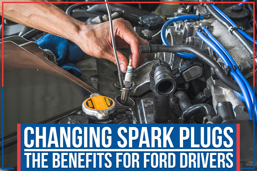 Changing Spark Plugs: The Benefits For Ford Drivers