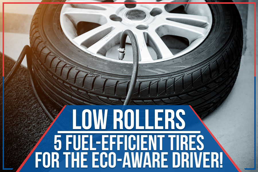 Low Rollers - 5 Fuel-Efficient Tires For The Eco-Aware Driver!