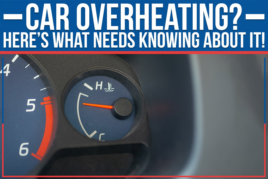 Car Overheating? Here’s What Needs Knowing About It!