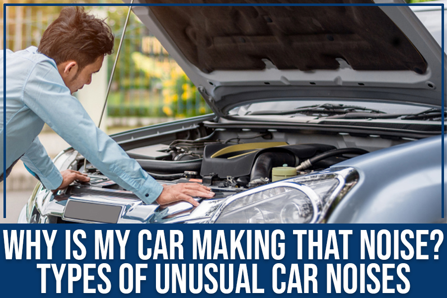Why Is My Car Making That Noise? Types Of Unusual Car Noises